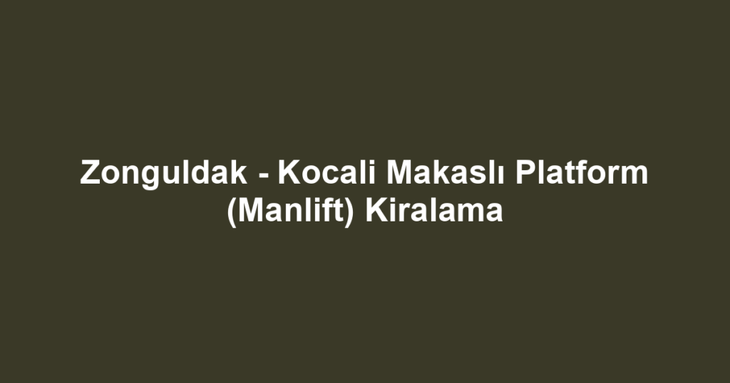 Zonguldak - Kocali Makaslı Platform (Manlift) Kiralama