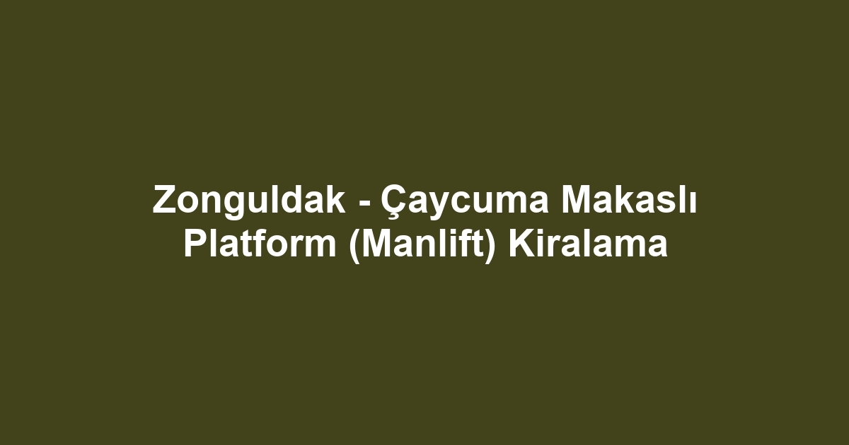 Zonguldak - Çaycuma Makaslı Platform (Manlift) Kiralama