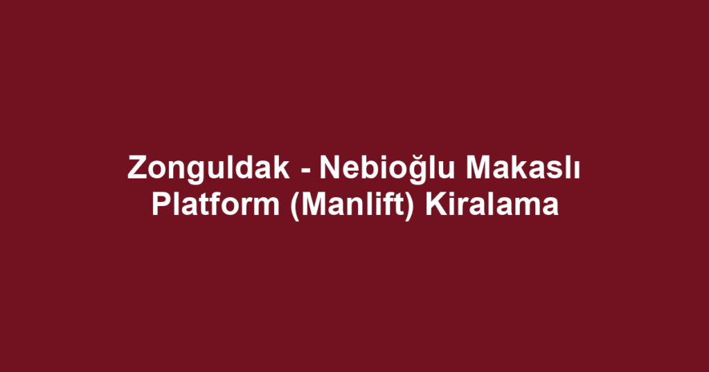 Zonguldak - Nebioğlu Makaslı Platform (Manlift) Kiralama