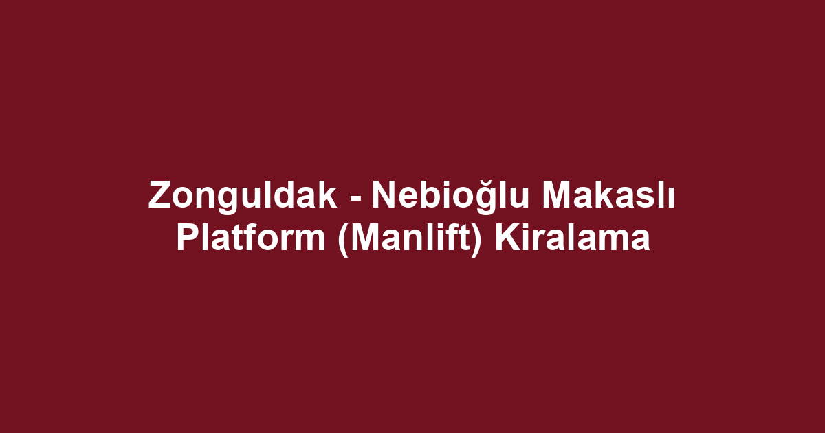Zonguldak - Nebioğlu Makaslı Platform (Manlift) Kiralama