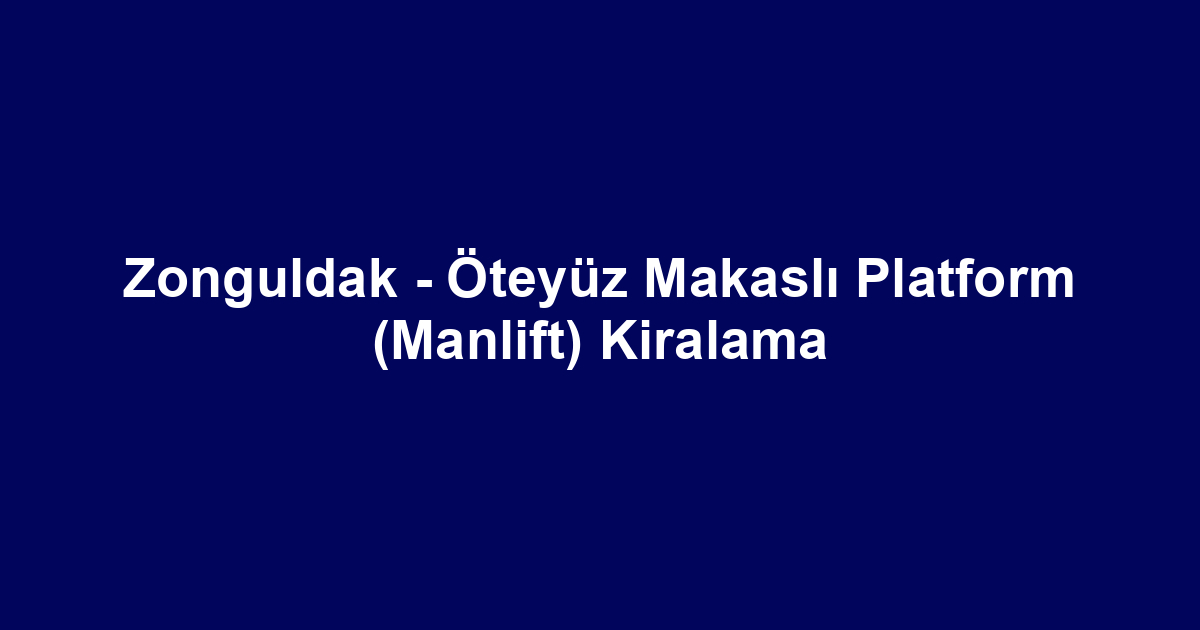 Zonguldak - Öteyüz Makaslı Platform (Manlift) Kiralama