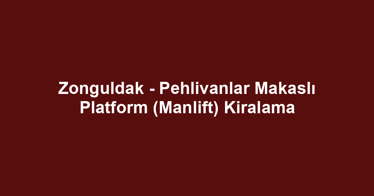 Zonguldak - Pehlivanlar Makaslı Platform (Manlift) Kiralama