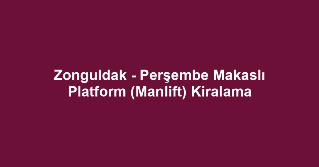 Zonguldak - Perşembe Makaslı Platform (Manlift) Kiralama