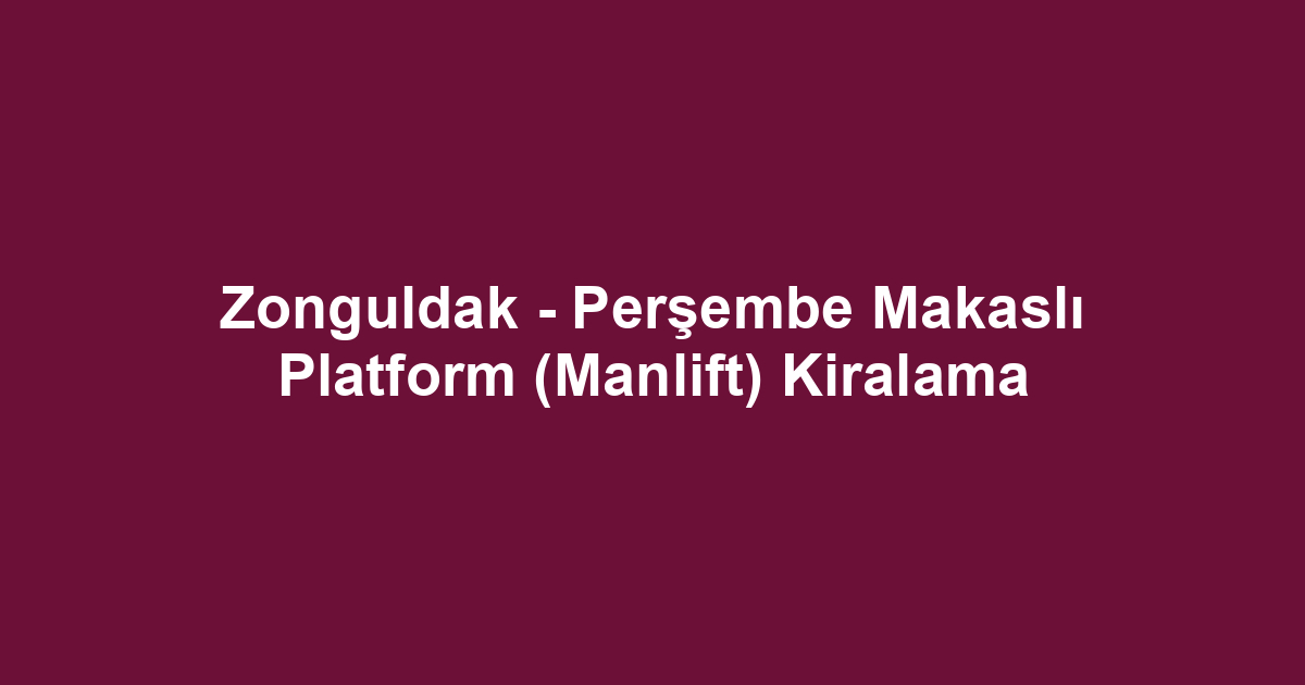 Zonguldak - Perşembe Makaslı Platform (Manlift) Kiralama