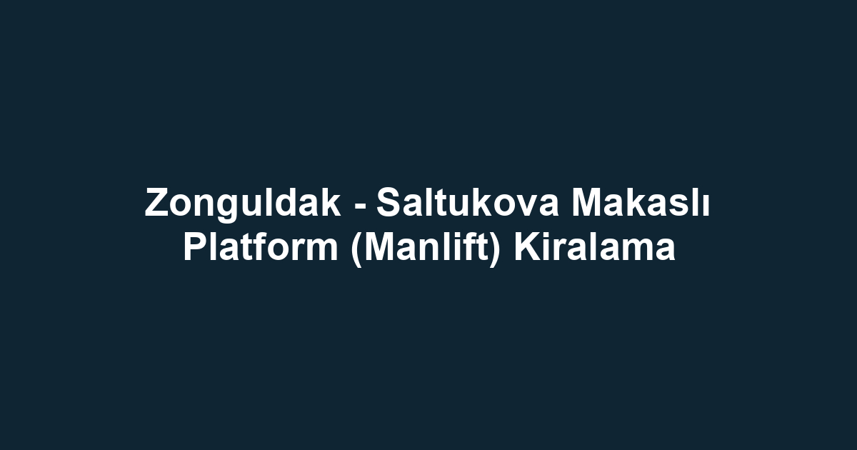 Zonguldak - Saltukova Makaslı Platform (Manlift) Kiralama