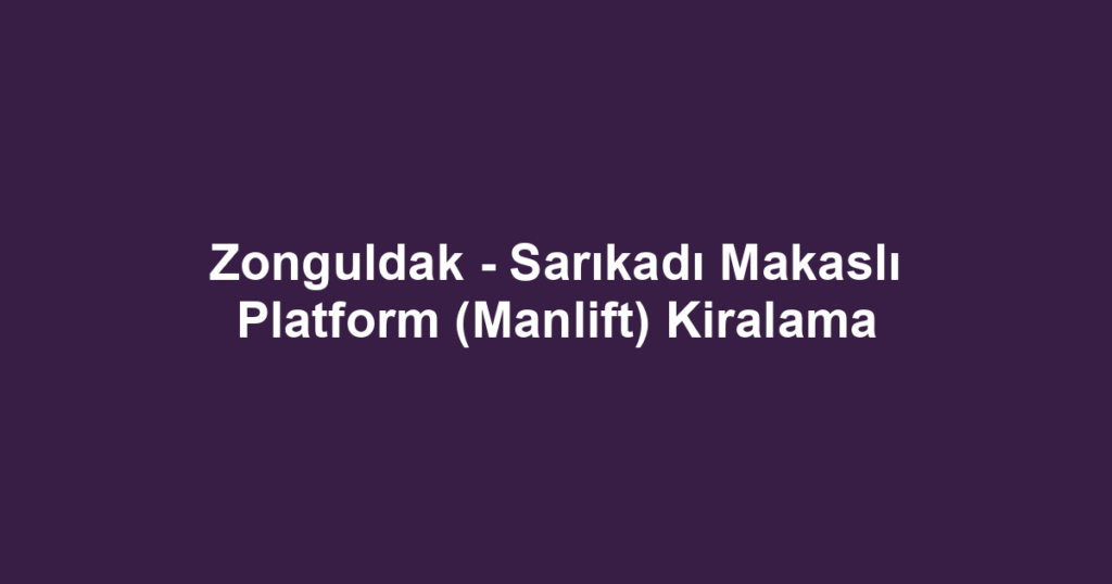 Zonguldak - Sarıkadı Makaslı Platform (Manlift) Kiralama