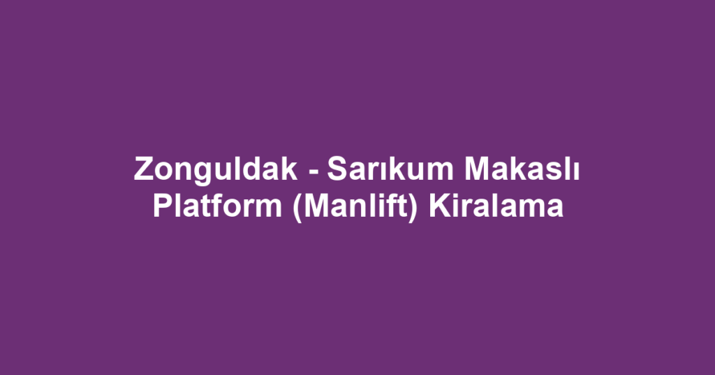 Zonguldak - Sarıkum Makaslı Platform (Manlift) Kiralama
