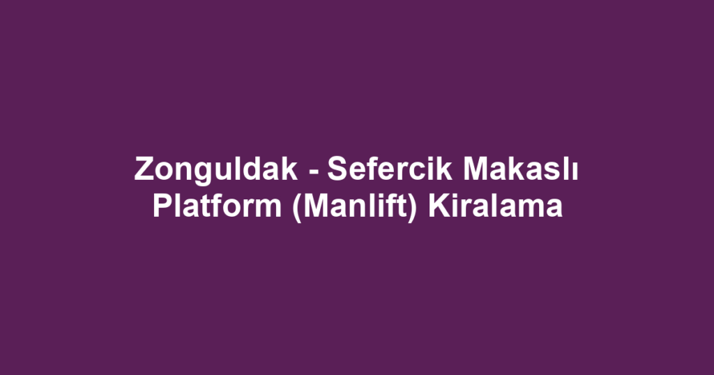 Zonguldak - Sefercik Makaslı Platform (Manlift) Kiralama