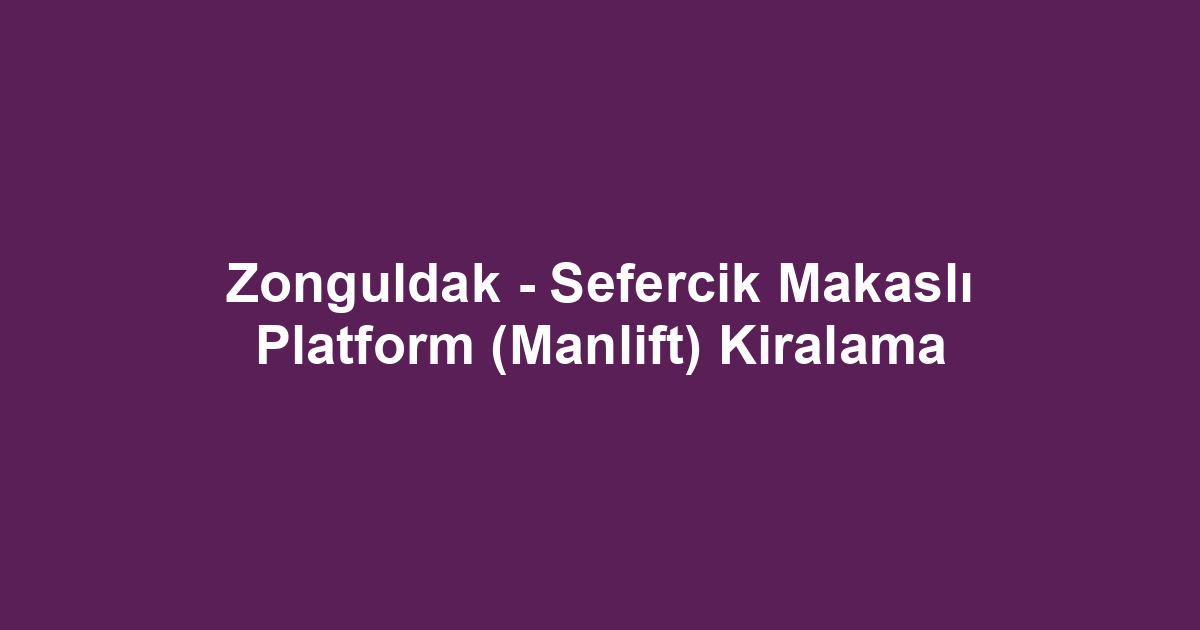 Zonguldak - Sefercik Makaslı Platform (Manlift) Kiralama