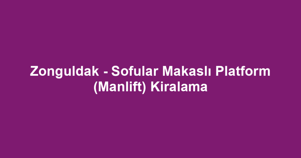 Zonguldak - Sofular Makaslı Platform (Manlift) Kiralama