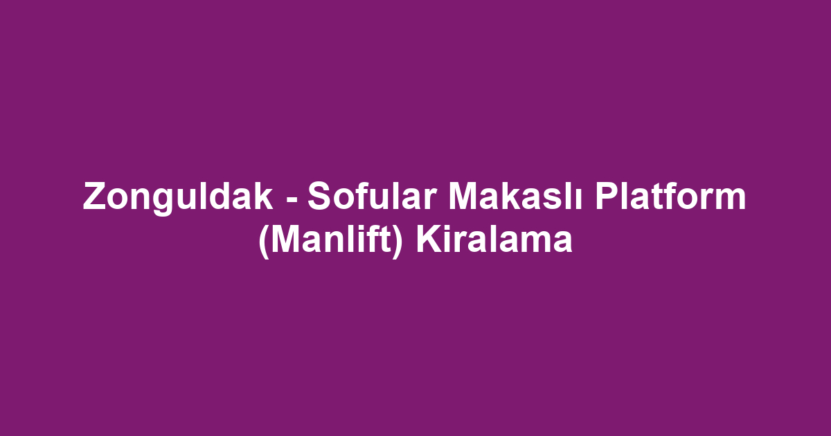 Zonguldak - Sofular Makaslı Platform (Manlift) Kiralama