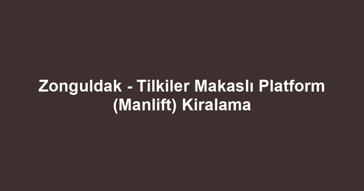 Zonguldak - Tilkiler Makaslı Platform (Manlift) Kiralama