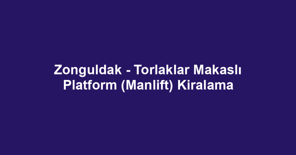 Zonguldak - Torlaklar Makaslı Platform (Manlift) Kiralama