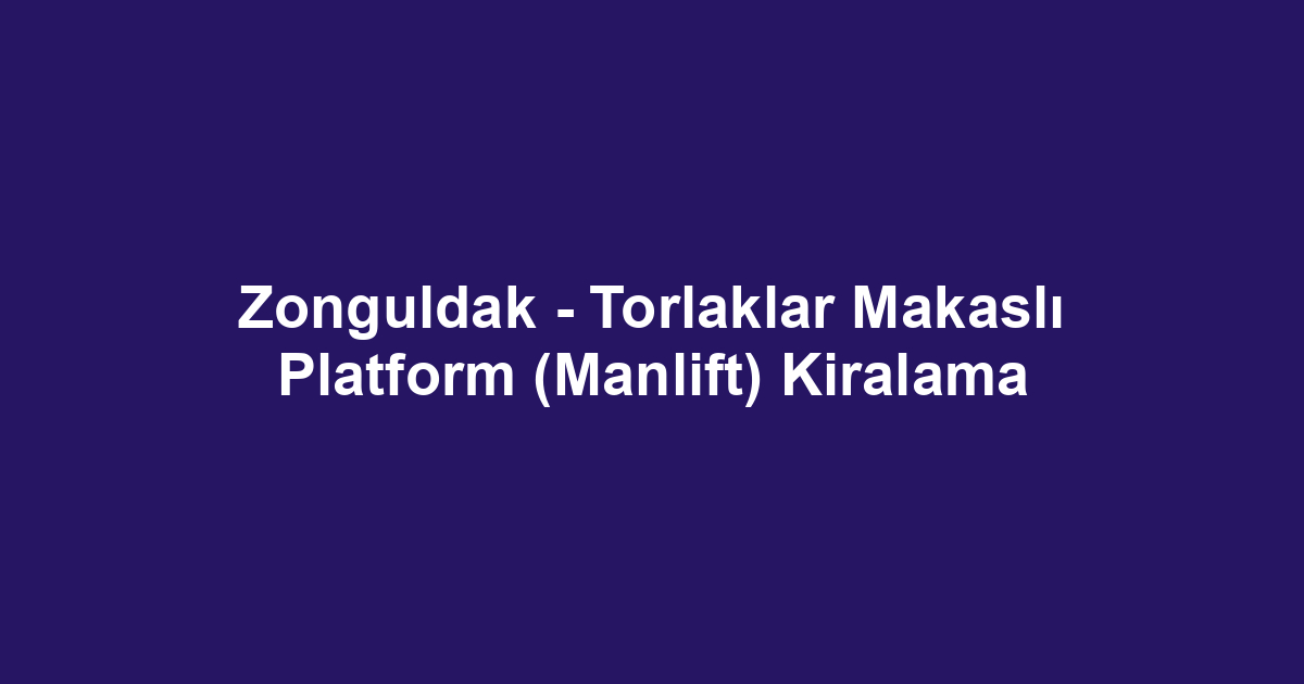 Zonguldak - Torlaklar Makaslı Platform (Manlift) Kiralama