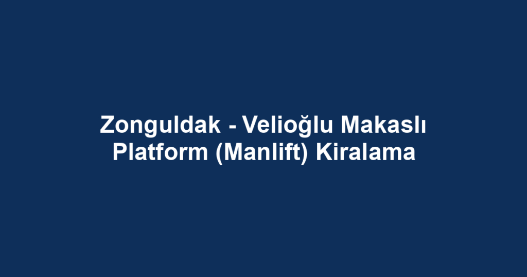 Zonguldak - Velioğlu Makaslı Platform (Manlift) Kiralama