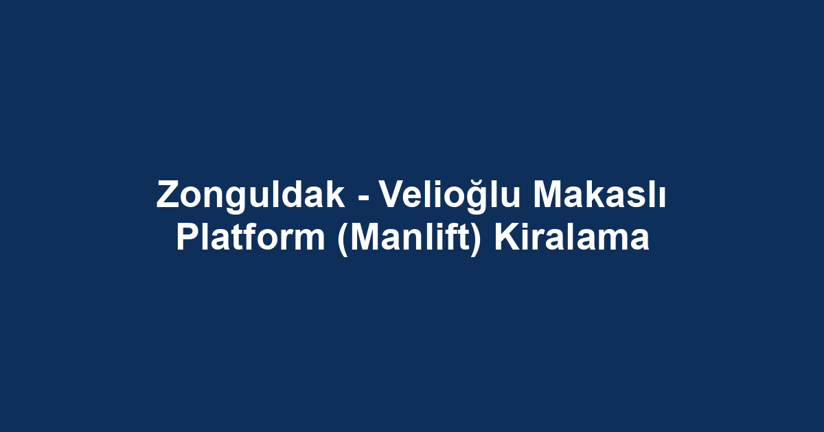 Zonguldak - Velioğlu Makaslı Platform (Manlift) Kiralama