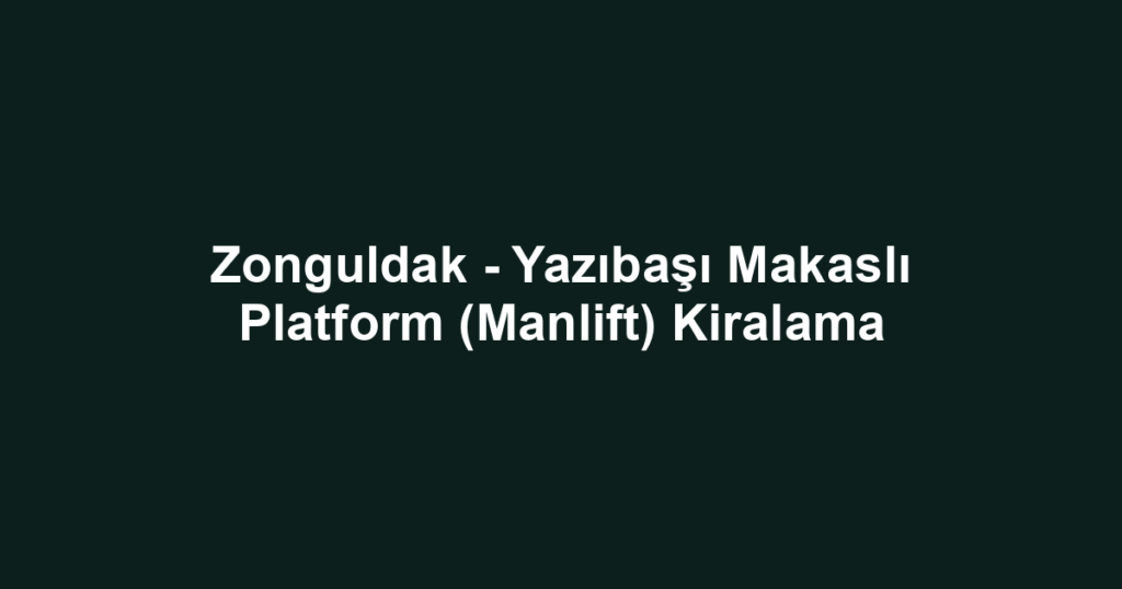 Zonguldak - Yazıbaşı Makaslı Platform (Manlift) Kiralama