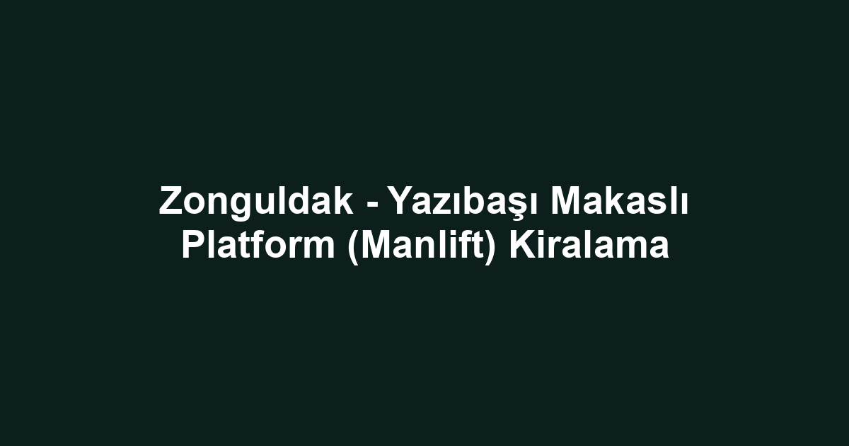 Zonguldak - Yazıbaşı Makaslı Platform (Manlift) Kiralama