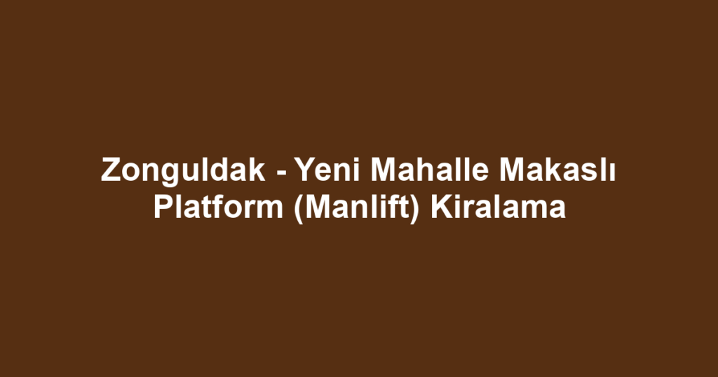 Zonguldak - Yeni Mahalle Makaslı Platform (Manlift) Kiralama