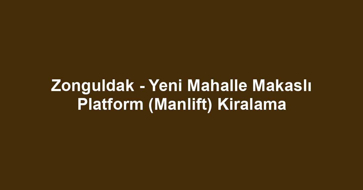 Zonguldak - Yeni Mahalle Makaslı Platform (Manlift) Kiralama