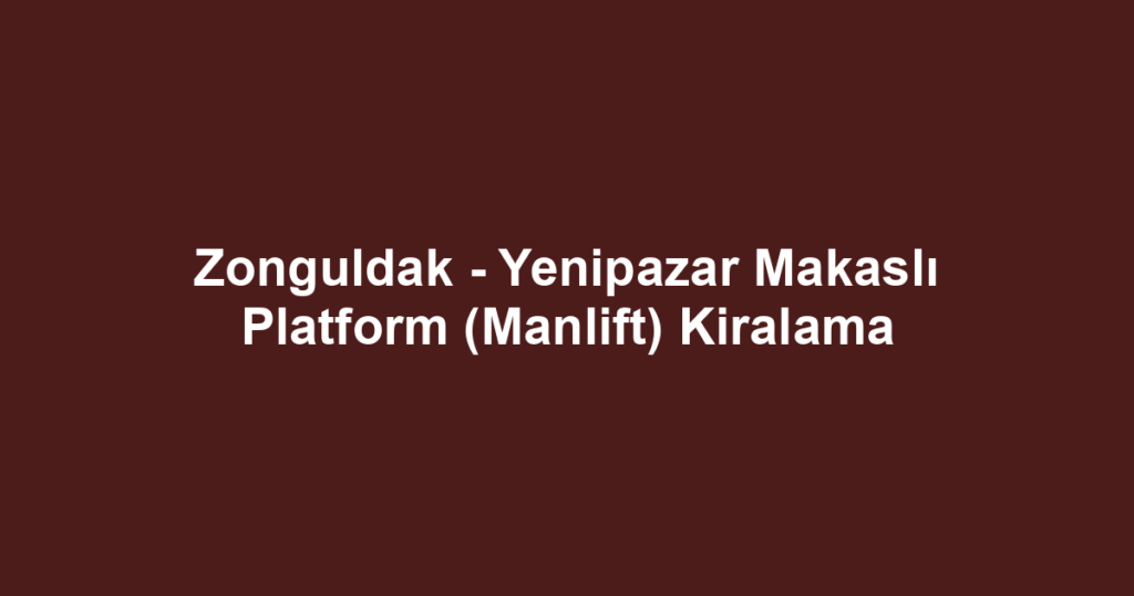 Zonguldak - Yenipazar Makaslı Platform (Manlift) Kiralama
