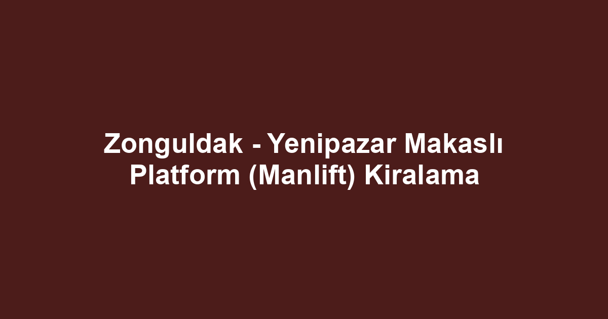 Zonguldak - Yenipazar Makaslı Platform (Manlift) Kiralama