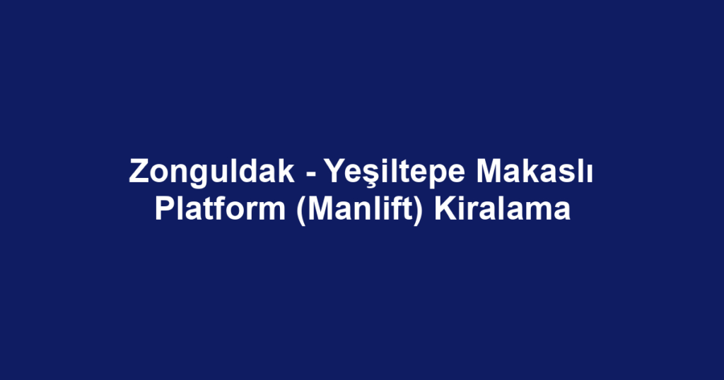 Zonguldak - Yeşiltepe Makaslı Platform (Manlift) Kiralama