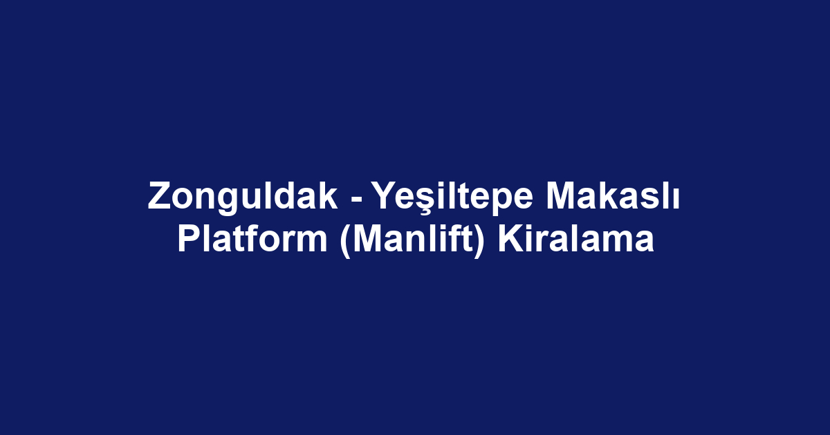 Zonguldak - Yeşiltepe Makaslı Platform (Manlift) Kiralama