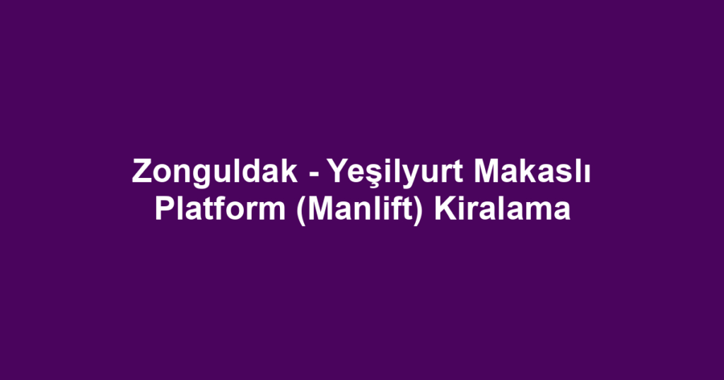 Zonguldak - Yeşilyurt Makaslı Platform (Manlift) Kiralama