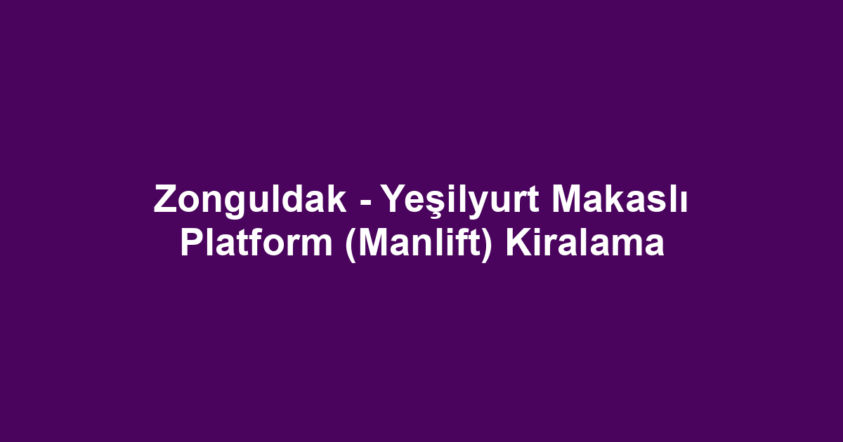 Zonguldak - Yeşilyurt Makaslı Platform (Manlift) Kiralama