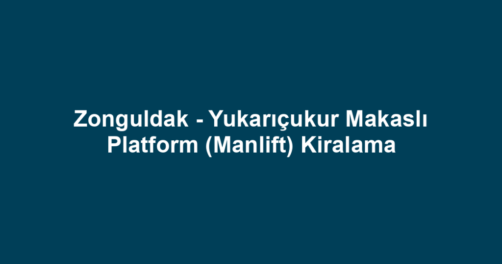 Zonguldak - Yukarıçukur Makaslı Platform (Manlift) Kiralama
