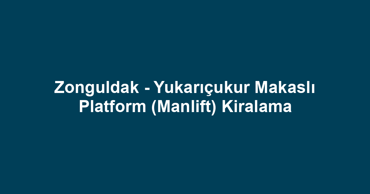 Zonguldak - Yukarıçukur Makaslı Platform (Manlift) Kiralama