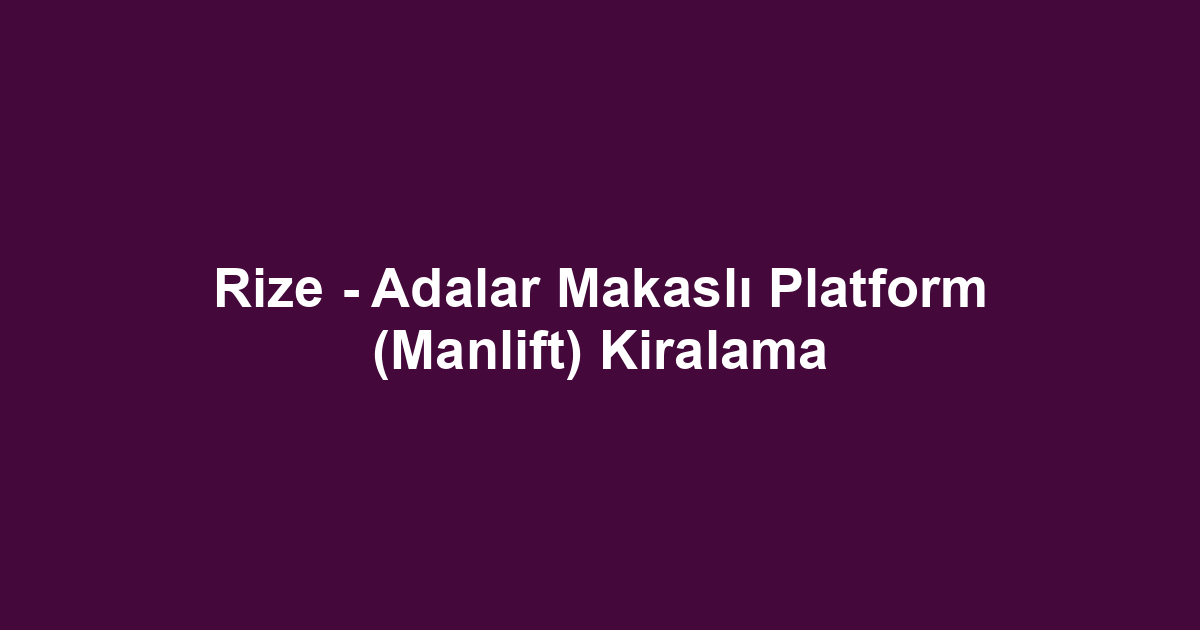 Rize - Adalar Makaslı Platform (Manlift) Kiralama