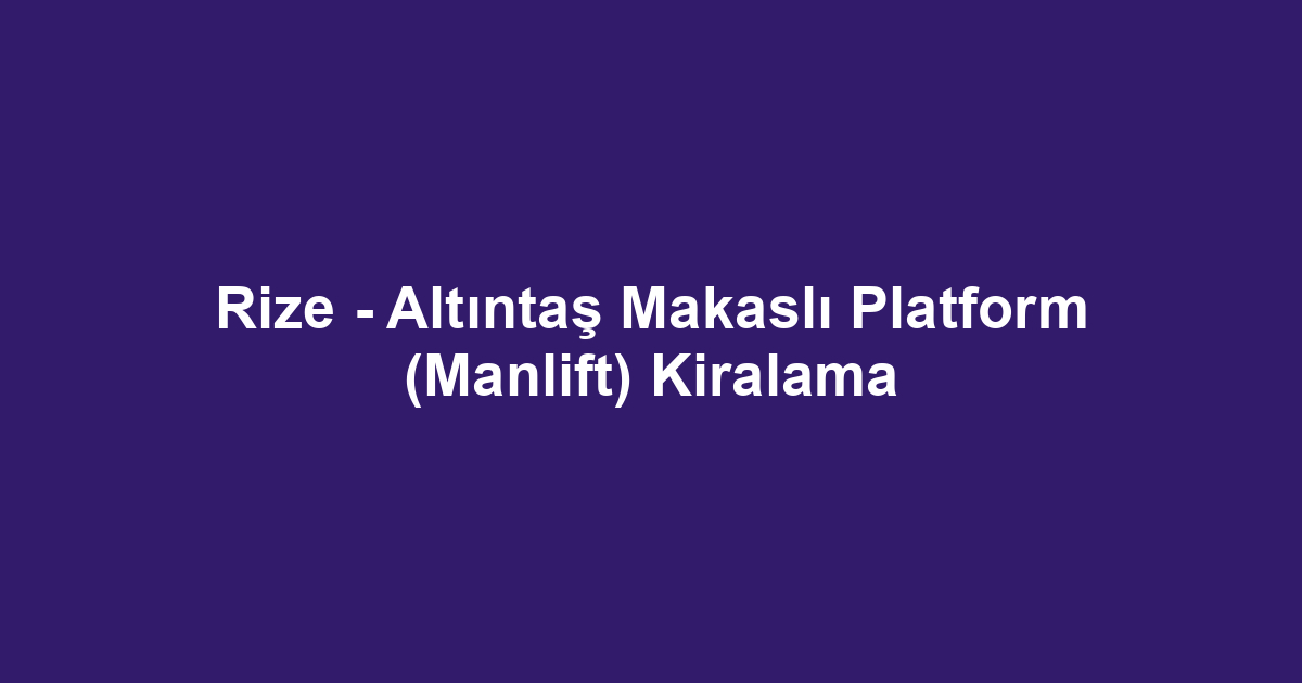 Rize - Altıntaş Makaslı Platform (Manlift) Kiralama