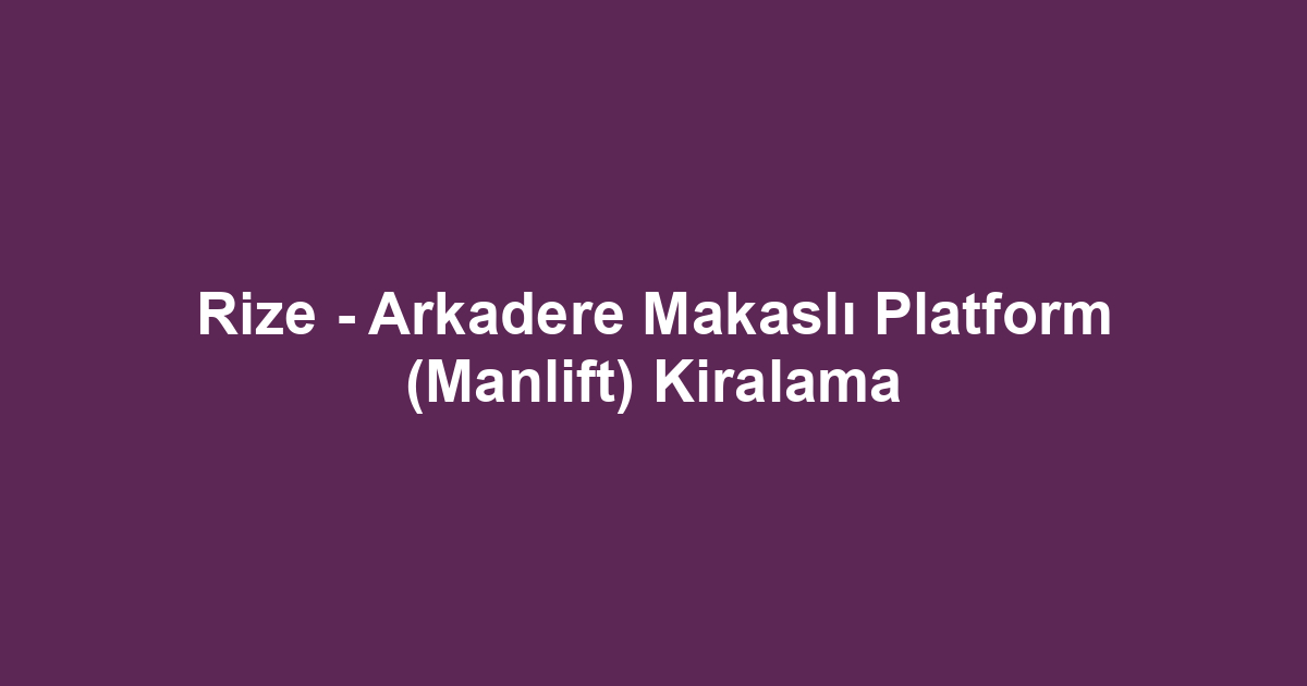 Rize - Arkadere Makaslı Platform (Manlift) Kiralama