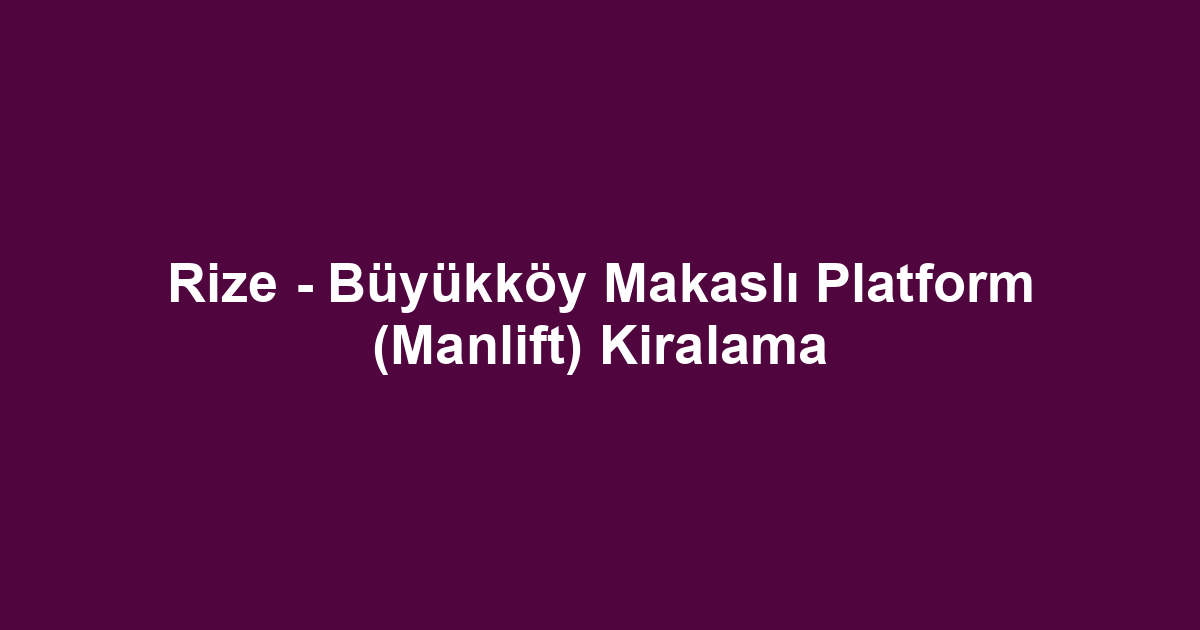 Rize - Büyükköy Makaslı Platform (Manlift) Kiralama