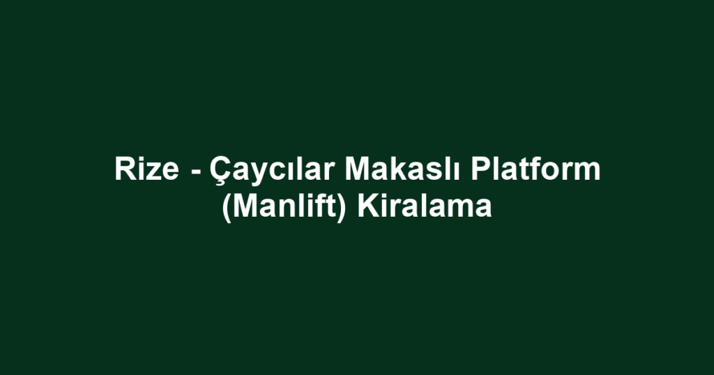 Rize - Çaycılar Makaslı Platform (Manlift) Kiralama