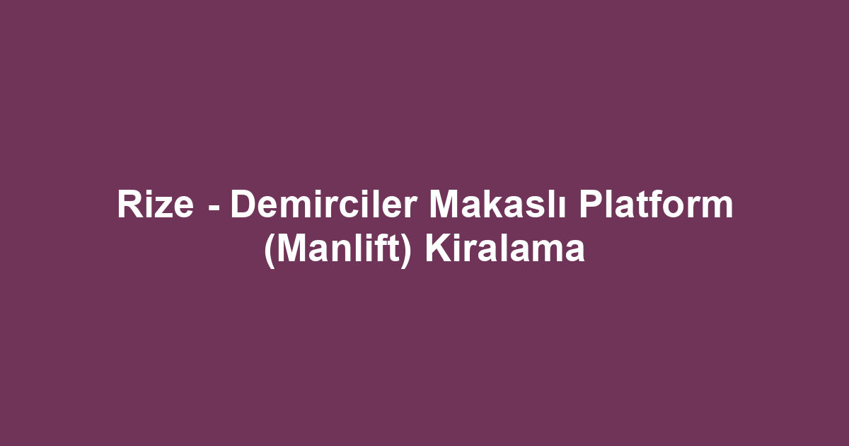 Rize - Demirciler Makaslı Platform (Manlift) Kiralama