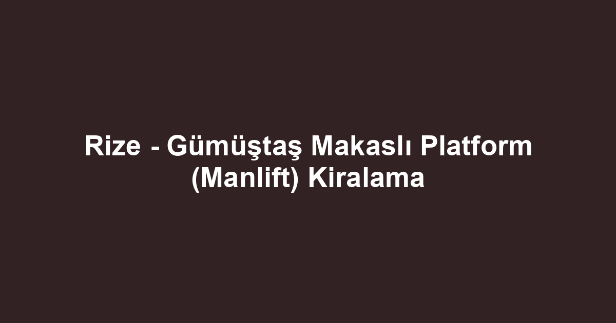 Rize - Gümüştaş Makaslı Platform (Manlift) Kiralama