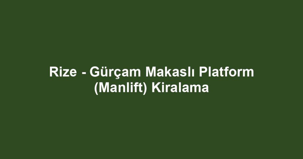 Rize - Gürçam Makaslı Platform (Manlift) Kiralama