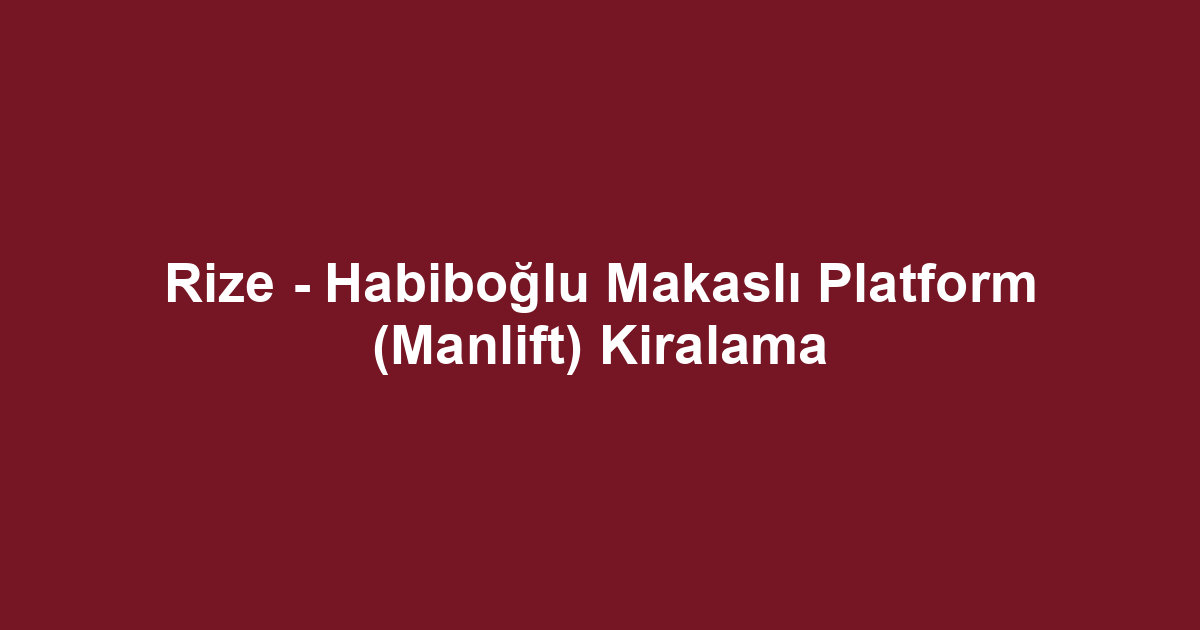 Rize - Habiboğlu Makaslı Platform (Manlift) Kiralama
