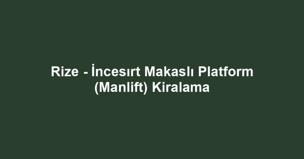 Rize - İncesırt Makaslı Platform (Manlift) Kiralama