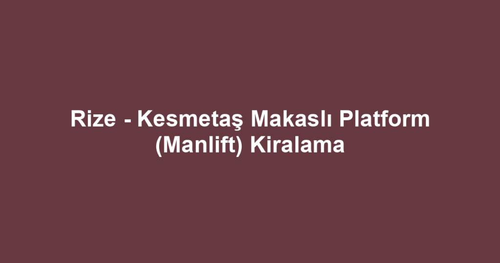 Rize - Kesmetaş Makaslı Platform (Manlift) Kiralama