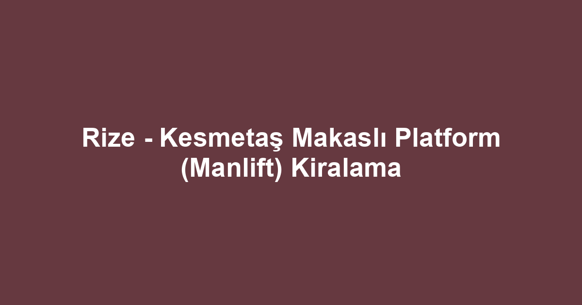Rize - Kesmetaş Makaslı Platform (Manlift) Kiralama