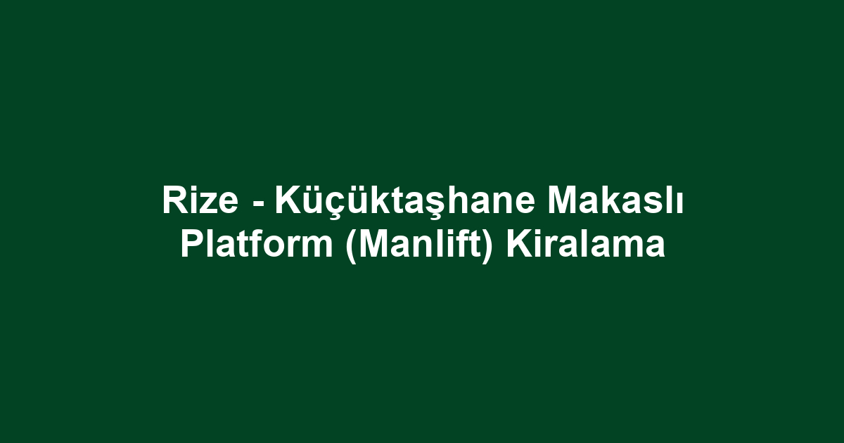 Rize - Küçüktaşhane Makaslı Platform (Manlift) Kiralama