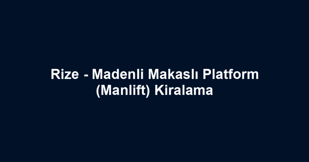 Rize - Madenli Makaslı Platform (Manlift) Kiralama