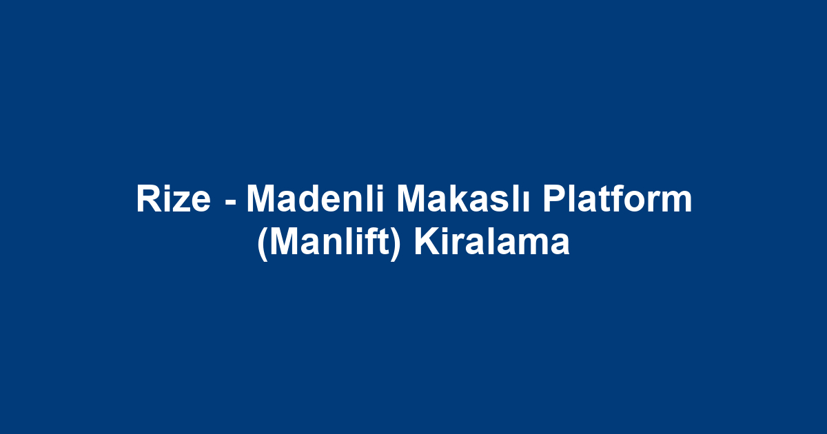 Rize - Madenli Makaslı Platform (Manlift) Kiralama