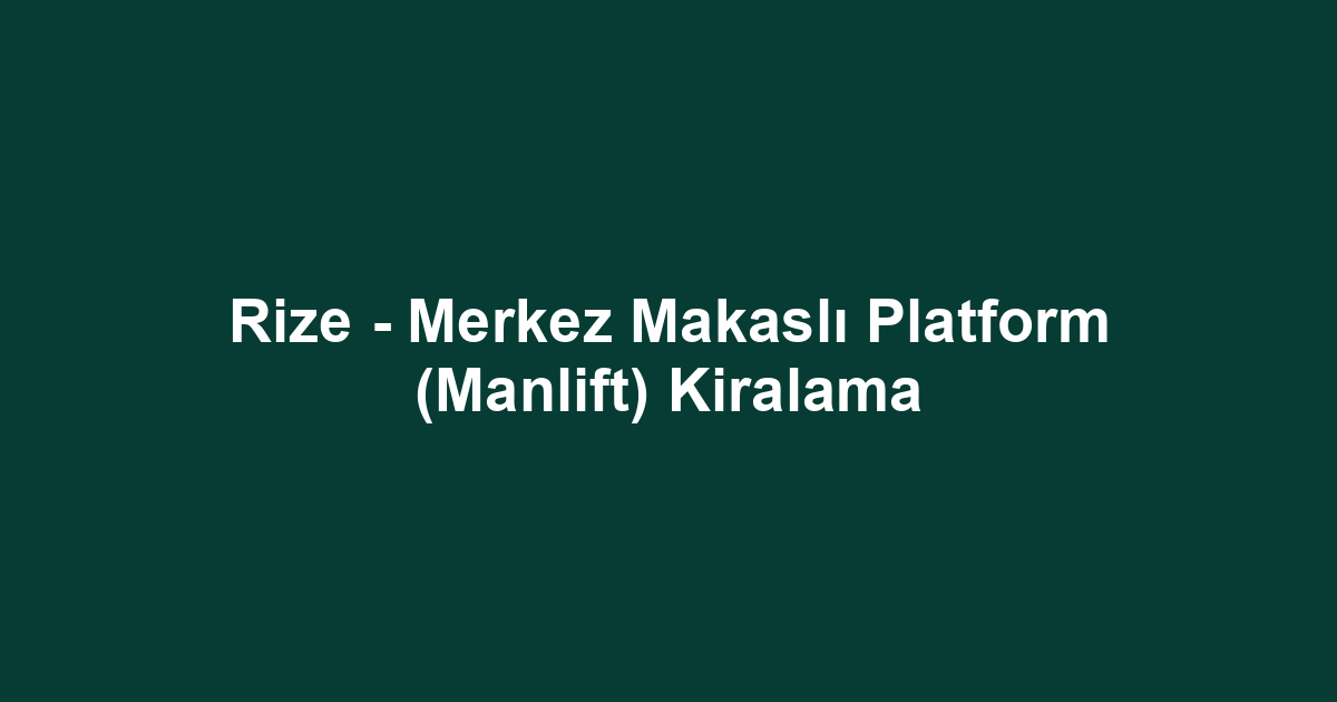 Rize - Merkez Makaslı Platform (Manlift) Kiralama