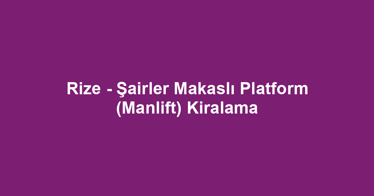 Rize - Şairler Makaslı Platform (Manlift) Kiralama