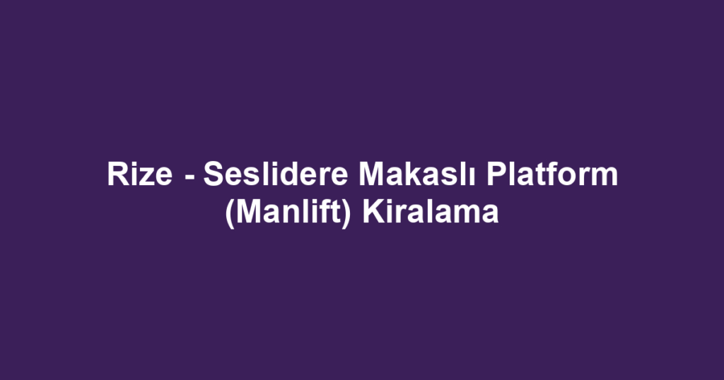 Rize - Seslidere Makaslı Platform (Manlift) Kiralama